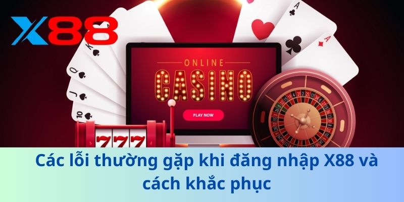 Hướng Dẫn Đăng Nhập X88 An Toàn và Nhanh Chóng 2025 3 Các lỗi thường gặp khi đăng nhập X88 và cách khắc phục